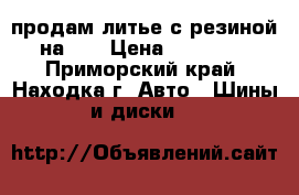 продам литье с резиной на 16 › Цена ­ 10 000 - Приморский край, Находка г. Авто » Шины и диски   